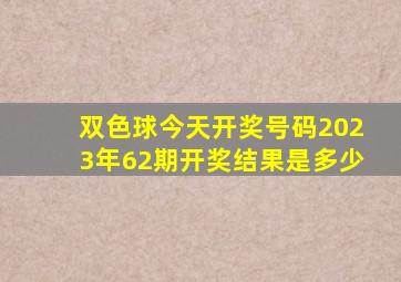 双色球今天开奖号码2023年62期开奖结果是多少