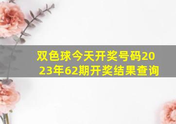 双色球今天开奖号码2023年62期开奖结果查询