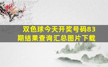 双色球今天开奖号码83期结果查询汇总图片下载