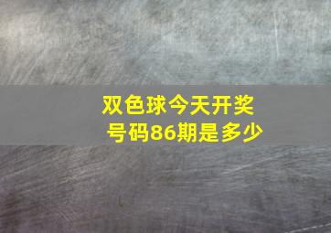 双色球今天开奖号码86期是多少