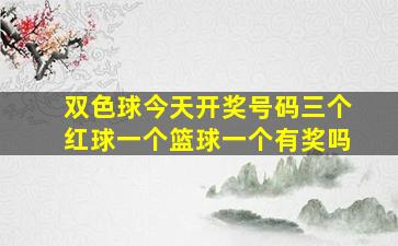 双色球今天开奖号码三个红球一个篮球一个有奖吗