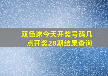 双色球今天开奖号码几点开奖28期结果查询