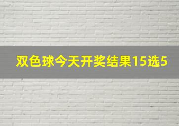 双色球今天开奖结果15选5