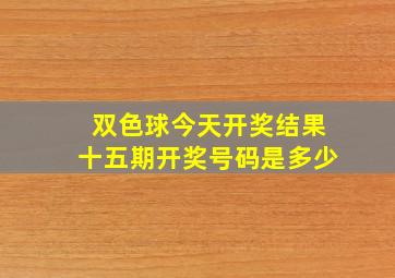 双色球今天开奖结果十五期开奖号码是多少