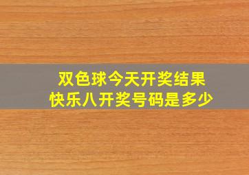 双色球今天开奖结果快乐八开奖号码是多少