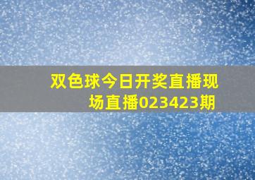 双色球今日开奖直播现场直播023423期