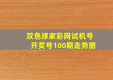 双色球家彩网试机号开奖号100期走势图