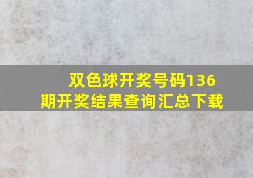 双色球开奖号码136期开奖结果查询汇总下载