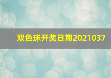 双色球开奖日期2021037