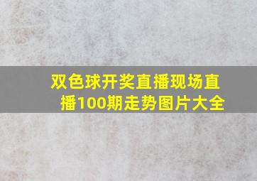 双色球开奖直播现场直播100期走势图片大全