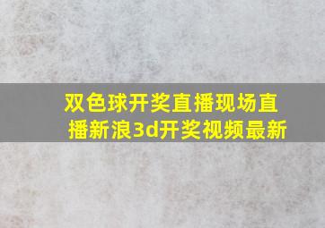 双色球开奖直播现场直播新浪3d开奖视频最新