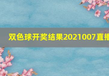 双色球开奖结果2021007直播