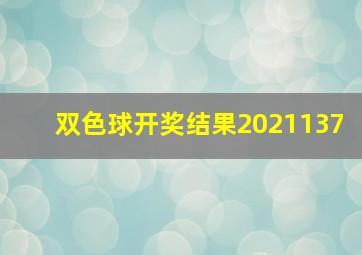 双色球开奖结果2021137