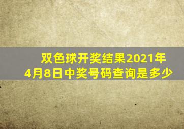 双色球开奖结果2021年4月8日中奖号码查询是多少