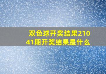 双色球开奖结果21041期开奖结果是什么