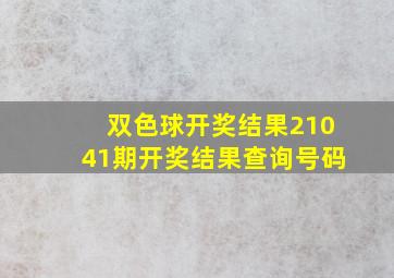 双色球开奖结果21041期开奖结果查询号码