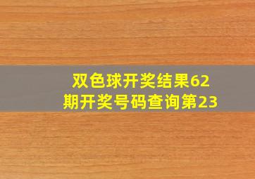 双色球开奖结果62期开奖号码查询第23