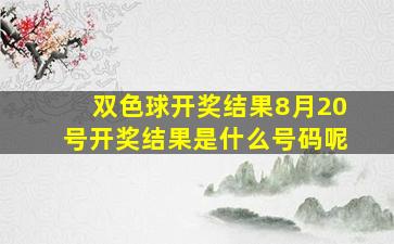 双色球开奖结果8月20号开奖结果是什么号码呢