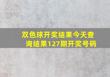 双色球开奖结果今天查询结果127期开奖号码