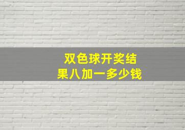 双色球开奖结果八加一多少钱