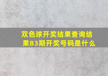 双色球开奖结果查询结果83期开奖号码是什么