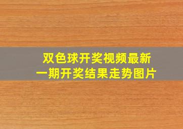 双色球开奖视频最新一期开奖结果走势图片