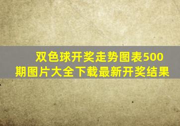 双色球开奖走势图表500期图片大全下载最新开奖结果