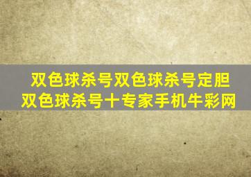 双色球杀号双色球杀号定胆双色球杀号十专家手机牛彩网