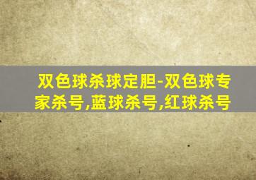 双色球杀球定胆-双色球专家杀号,蓝球杀号,红球杀号