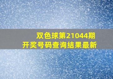 双色球第21044期开奖号码查询结果最新