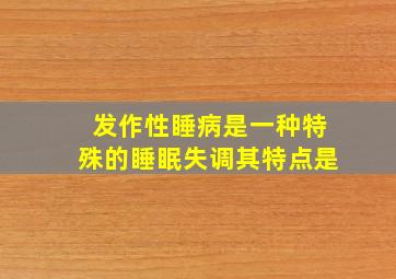 发作性睡病是一种特殊的睡眠失调其特点是