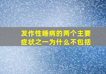 发作性睡病的两个主要症状之一为什么不包括