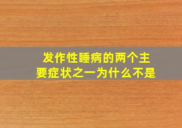 发作性睡病的两个主要症状之一为什么不是