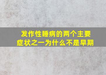 发作性睡病的两个主要症状之一为什么不是早期