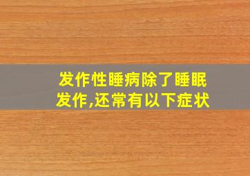 发作性睡病除了睡眠发作,还常有以下症状