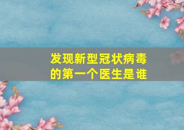 发现新型冠状病毒的第一个医生是谁