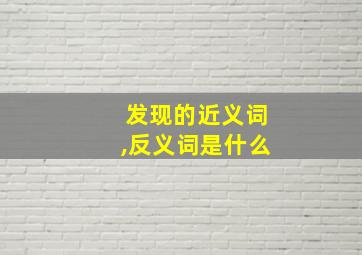 发现的近义词,反义词是什么