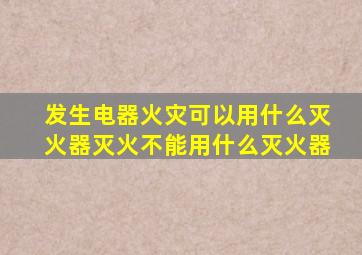 发生电器火灾可以用什么灭火器灭火不能用什么灭火器