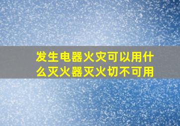 发生电器火灾可以用什么灭火器灭火切不可用