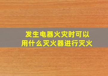 发生电器火灾时可以用什么灭火器进行灭火