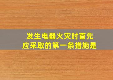 发生电器火灾时首先应采取的第一条措施是