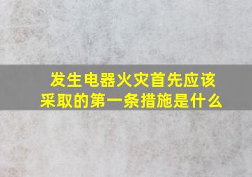 发生电器火灾首先应该采取的第一条措施是什么