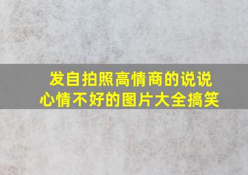 发自拍照高情商的说说心情不好的图片大全搞笑