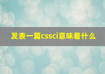 发表一篇cssci意味着什么