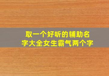 取一个好听的辅助名字大全女生霸气两个字