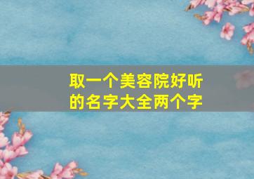 取一个美容院好听的名字大全两个字