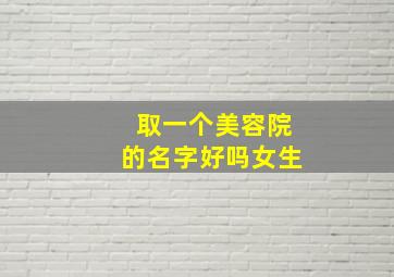 取一个美容院的名字好吗女生