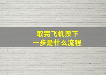 取完飞机票下一步是什么流程