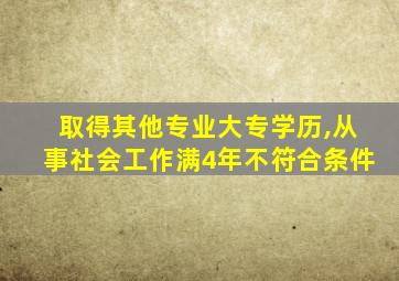 取得其他专业大专学历,从事社会工作满4年不符合条件