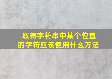 取得字符串中某个位置的字符应该使用什么方法